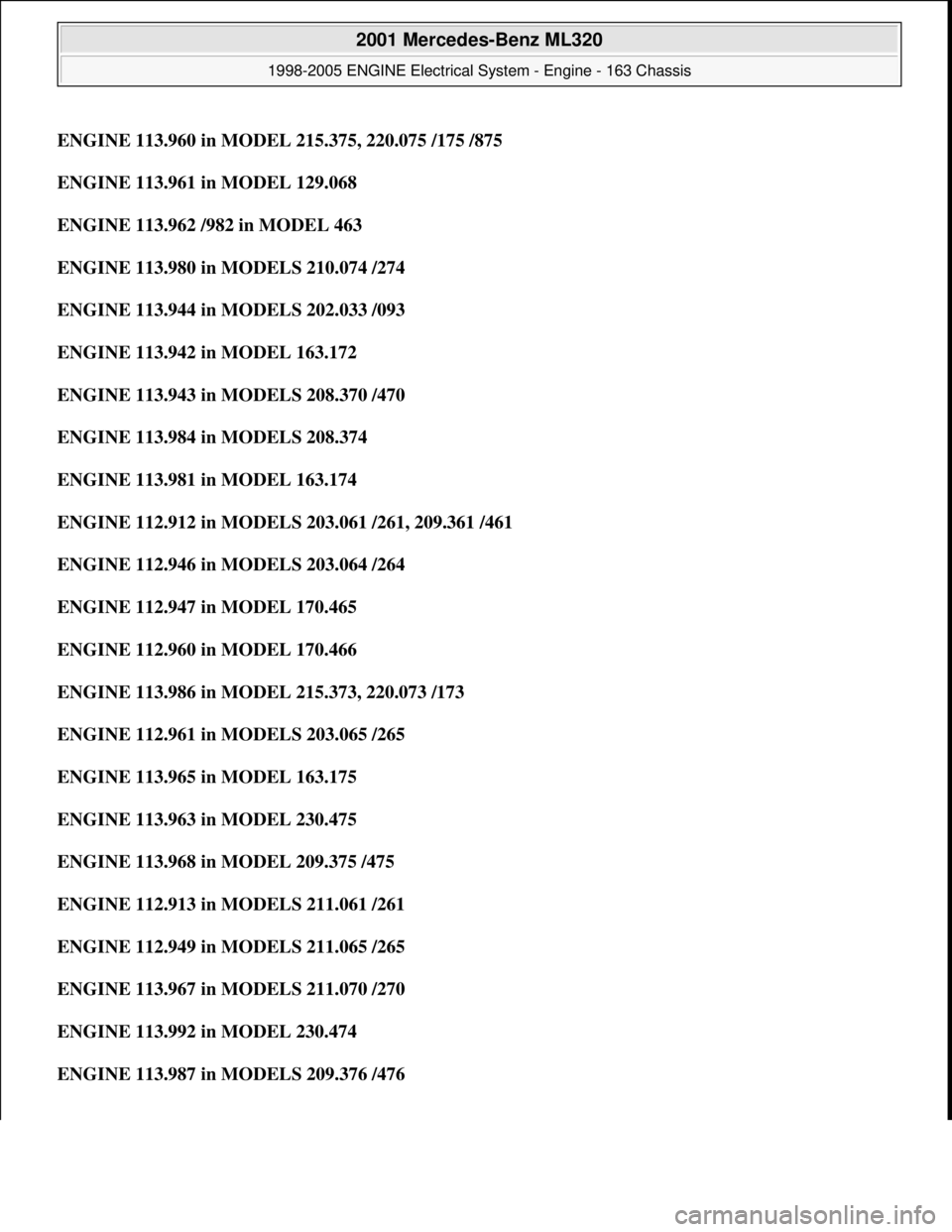 MERCEDES-BENZ ML320 1997 Complete Repair Manual ENGINE 113.960 in MODEL 215.375, 220.075 /175 /875
ENGINE 113.961 in MODEL 129.068
ENGINE 113.962 /982 in MODEL 463
ENGINE 113.980 in MODELS 210.074 /274
ENGINE 113.944 in MODELS 202.033 /093
MERCEDES-BENZ ML320 1997 Complete Repair Manual ENGINE 113.960 in MODEL 215.375, 220.075 /175 /875
ENGINE 113.961 in MODEL 129.068
ENGINE 113.962 /982 in MODEL 463
ENGINE 113.980 in MODELS 210.074 /274
ENGINE 113.944 in MODELS 202.033 /093