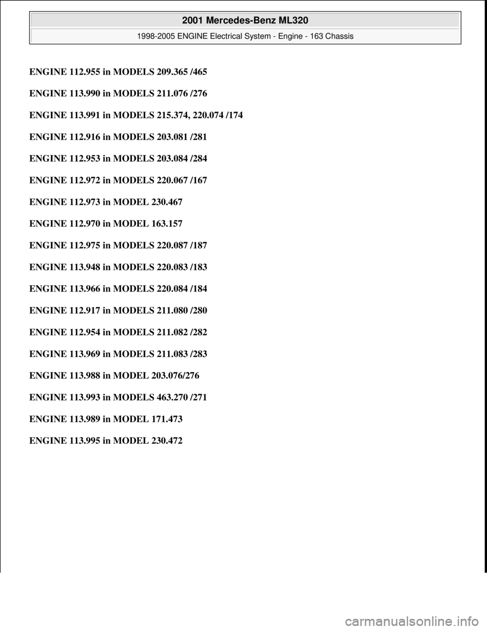 MERCEDES-BENZ ML320 1997  Complete Repair Manual ENGINE 112.955 in MODELS 209.365 /465
ENGINE 113.990 in MODELS 211.076 /276  
ENGINE 113.991 in MODELS 215.374, 220.074 /174  
ENGINE 112.916 in MODELS 203.081 /281  
ENGINE 112.953 in MODELS 203.084 