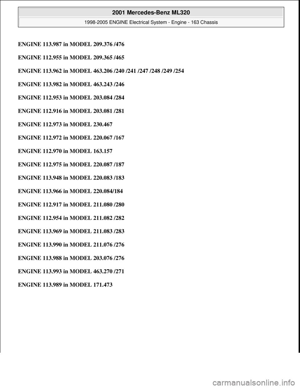 MERCEDES-BENZ ML320 1997  Complete Repair Manual ENGINE 113.987 in MODEL 209.376 /476
ENGINE 112.955 in MODEL 209.365 /465  
ENGINE 113.962 in MODEL 463.206 /240 /241 /247 /248 /249 /254  
ENGINE 113.982 in MODEL 463.243 /246  
ENGINE 112.953 in MOD