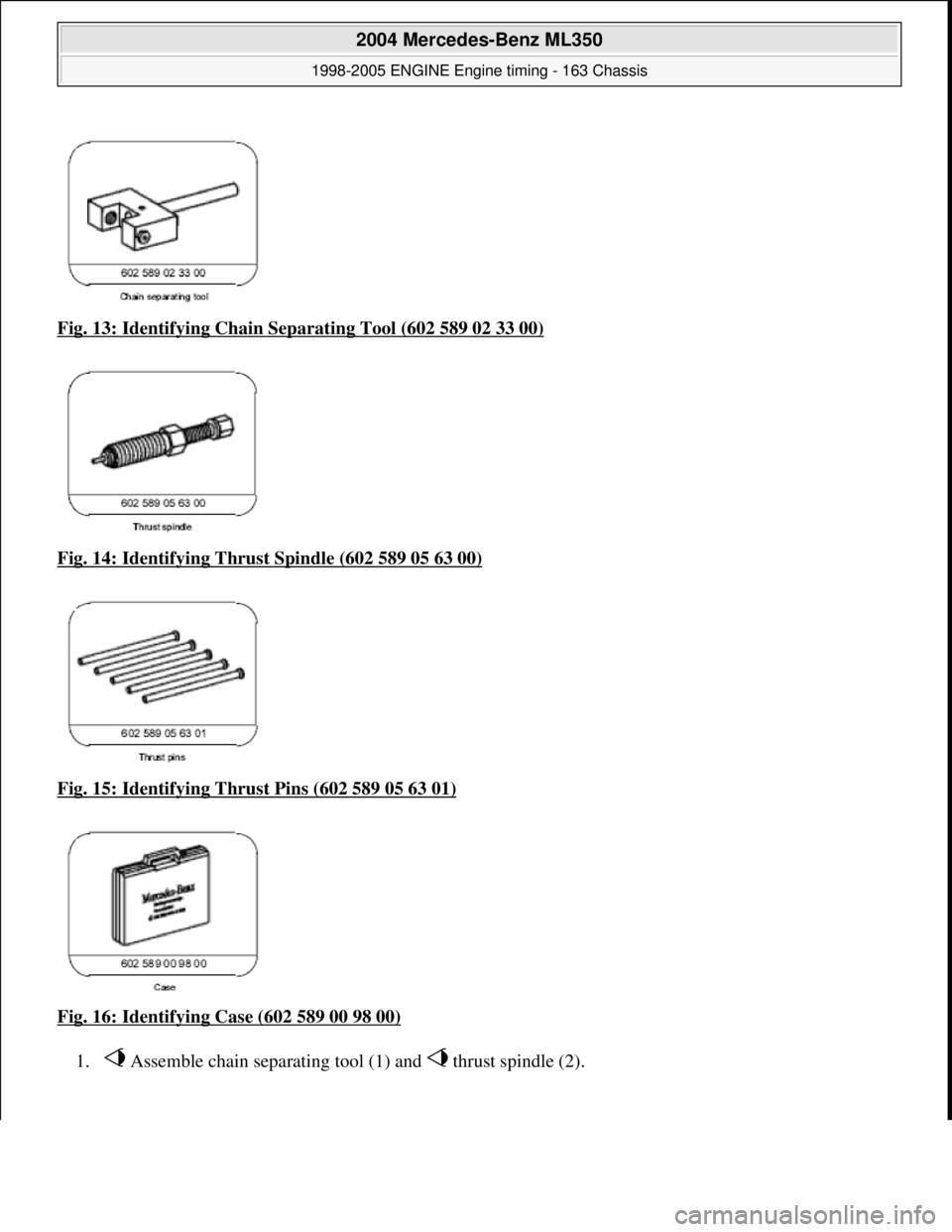 MERCEDES-BENZ ML320 1997  Complete Repair Manual Fig. 13: Identifying Chain Separating Tool (602 589 02 33 00)  
Fig. 14: Identifying Thrust   Spindle (602 589 05 63 00)
  
Fig. 15: Identifying Thrust   Pins (602 589 05 63 01)
  
Fig. 16: Identifyin