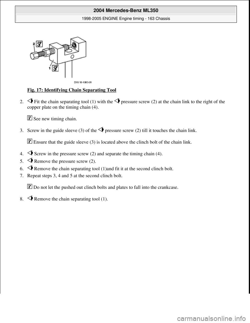MERCEDES-BENZ ML320 1997  Complete Repair Manual Fig. 17: Identifying Chain Separating Tool  
2.  Fit the chain separating tool (1) with the   pressu  re screw (2) at the chain link to the right of the  
copper plate on the timing chain (4).  
 See 