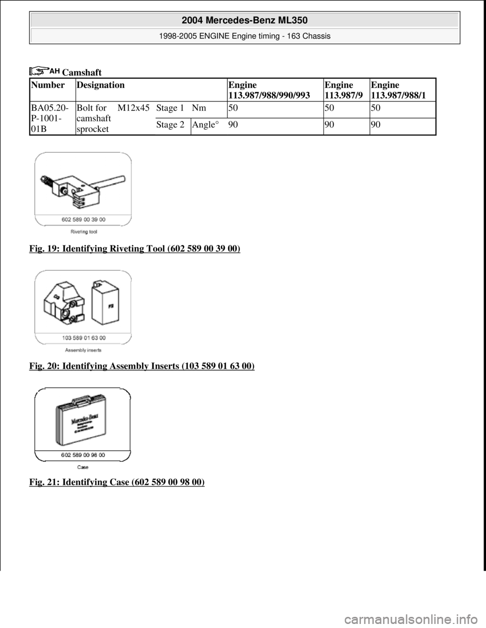 MERCEDES-BENZ ML320 1997  Complete Repair Manual  Camshaft   
Fig. 19: Identifying Riveting Tool (602 589 00 39 00)
  
Fig. 20: Identifying Assemb  ly Inserts (103 589 01 63 00)
  
Fig. 21: Identifying Case (602 589 00 98 00)
NumberDesignationEngine