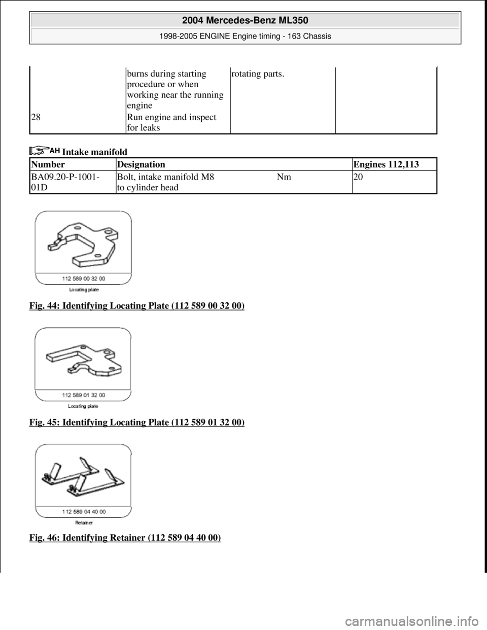 MERCEDES-BENZ ML320 1997  Complete Repair Manual  Intake manifold   
Fig. 44: Identifying Locating Plate (112 589 00 32 00)
  
Fig. 45: Identifying Locating Plate (112 589 01 32 00)
  
Fig. 46: Identifying Retainer (112 589 04 40 00)
burns during st