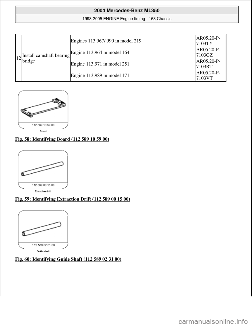 MERCEDES-BENZ ML320 1997  Complete Repair Manual Fig. 58: Identifying Board (112 589 10 59 00)  
Fig. 59: Identifying Extraction Drift (112 589 00 15 00)
  
Fig. 60: Identifying Guide Shaft (112 589 02 31 00)
12Install camshaft bearing  
bridge
Engi