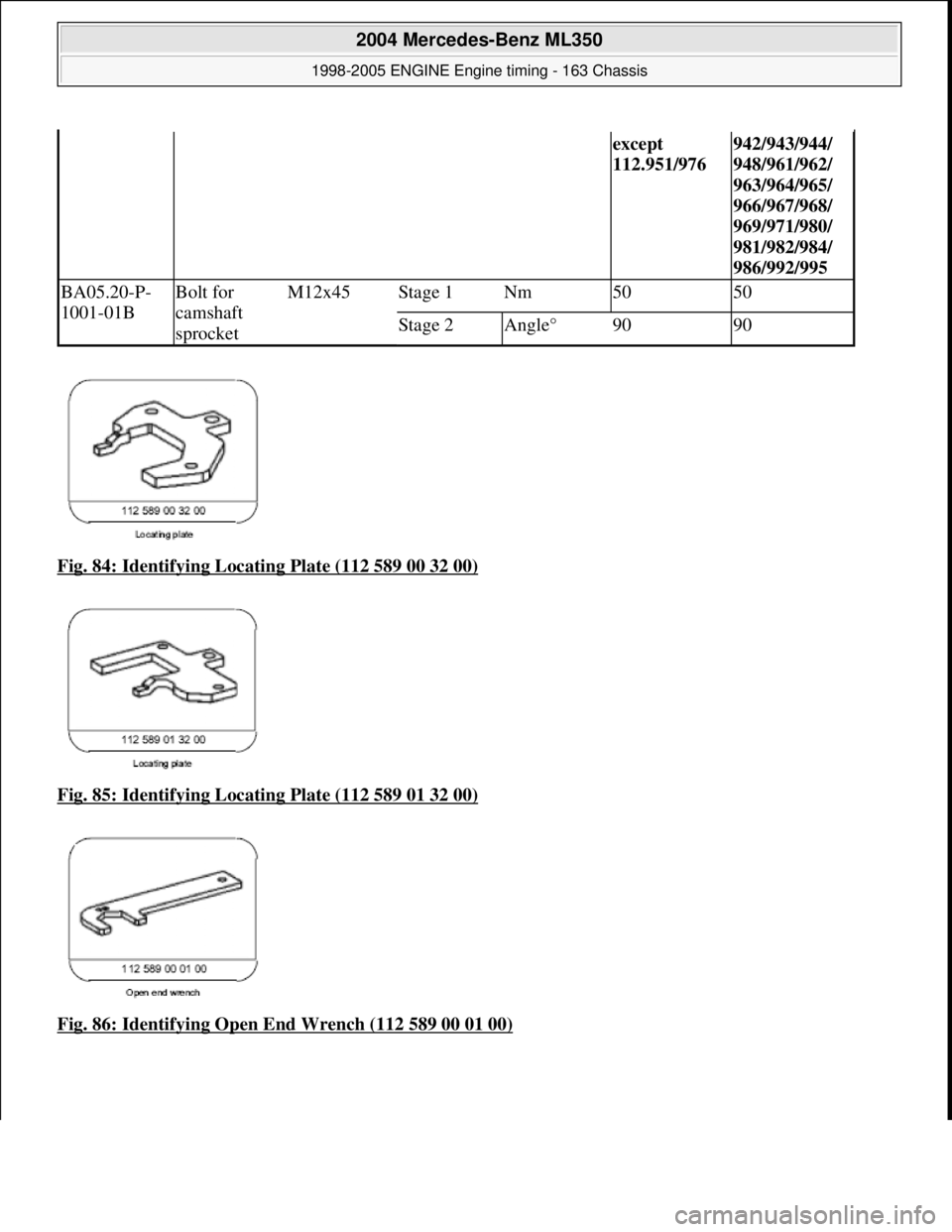MERCEDES-BENZ ML320 1997  Complete Repair Manual Fig. 84: Identifying Locating Plate (112 589 00 32 00)  
Fig. 85: Identifying Locating Plate (112 589 01 32 00)
  
Fig. 86: Identifying Open End Wrench (112 589 00 01 00)
except  
112.951/976942/943/9