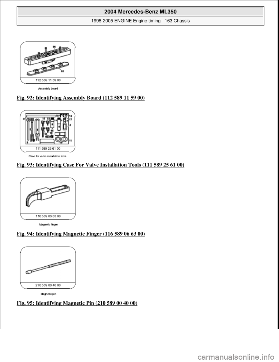 MERCEDES-BENZ ML320 1997  Complete Repair Manual Fig. 92: Identifying Assembly Board (112 589 11 59 00)  
Fig. 93: Identifying Case For Valv  e Installation Tools (111 589 25 61 00)
  
Fig. 94: Identifying Magnetic Finger (116 589 06 63 00)
  
Fig. 