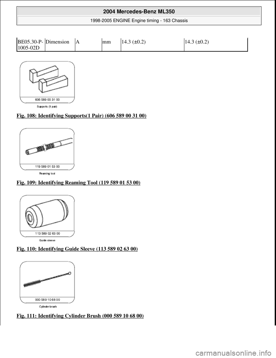 MERCEDES-BENZ ML320 1997  Complete Repair Manual Fig. 108: Identifying Supports(1 Pair) (606 589 00 31 00)  
Fig. 109: Identifying Reaming Tool (119 589 01 53 00)
  
Fig. 110: Identifying Guide Sleeve (113 589 02 63 00)
  
Fig. 111: Identifying Cyli