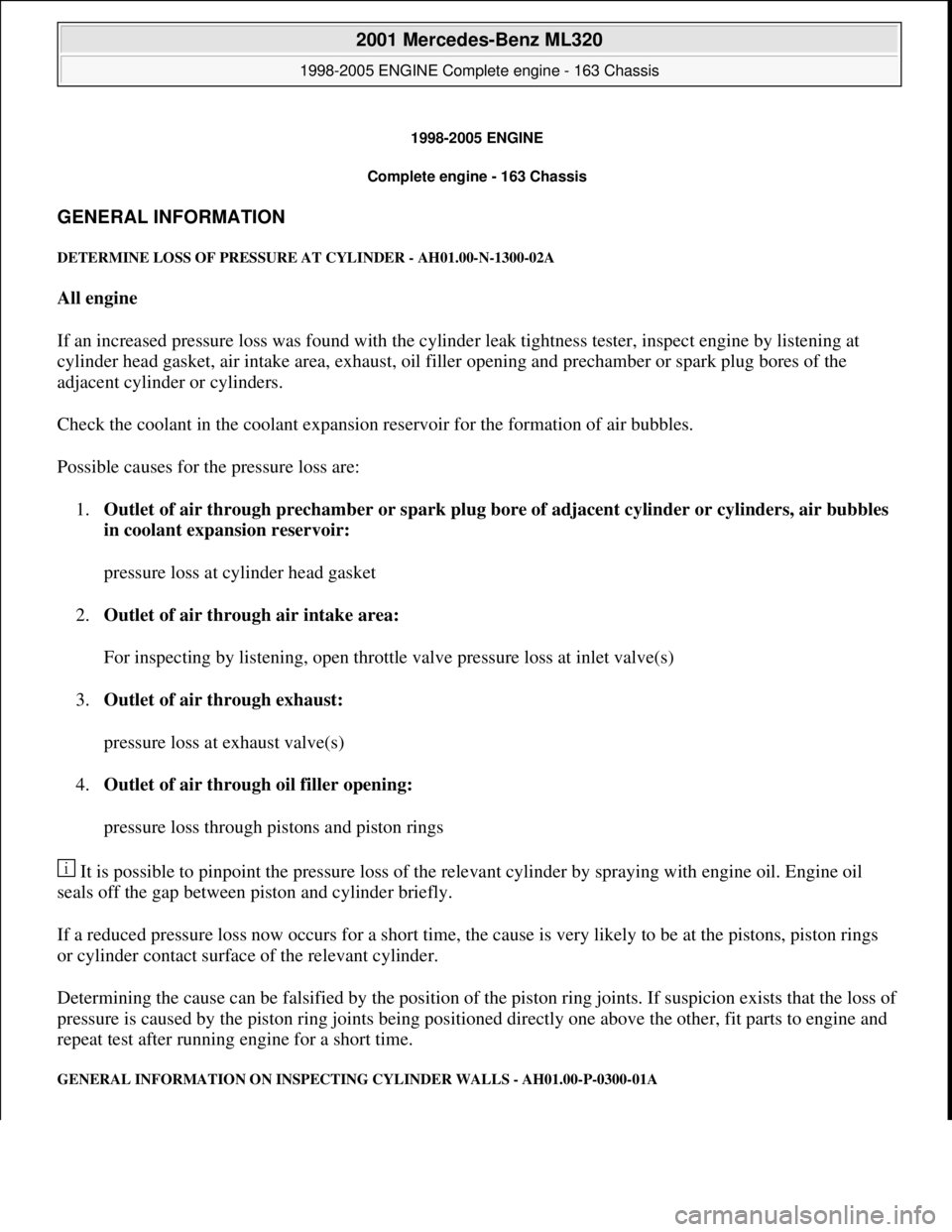 MERCEDES-BENZ ML320 1997 Complete Repair Manual 1998-2005 ENGINE
Complete engine - 163 Chassis
GENERAL INFORMATION
DETERMINE LOSS OF PR ESSURE AT CYLINDER - AH01.00-N-1300-02A
All engine
If an increased pressure loss was found with the cyli MERCEDES-BENZ ML320 1997 Complete Repair Manual 1998-2005 ENGINE
Complete engine - 163 Chassis
GENERAL INFORMATION
DETERMINE LOSS OF PR ESSURE AT CYLINDER - AH01.00-N-1300-02A
All engine
If an increased pressure loss was found with the cyli