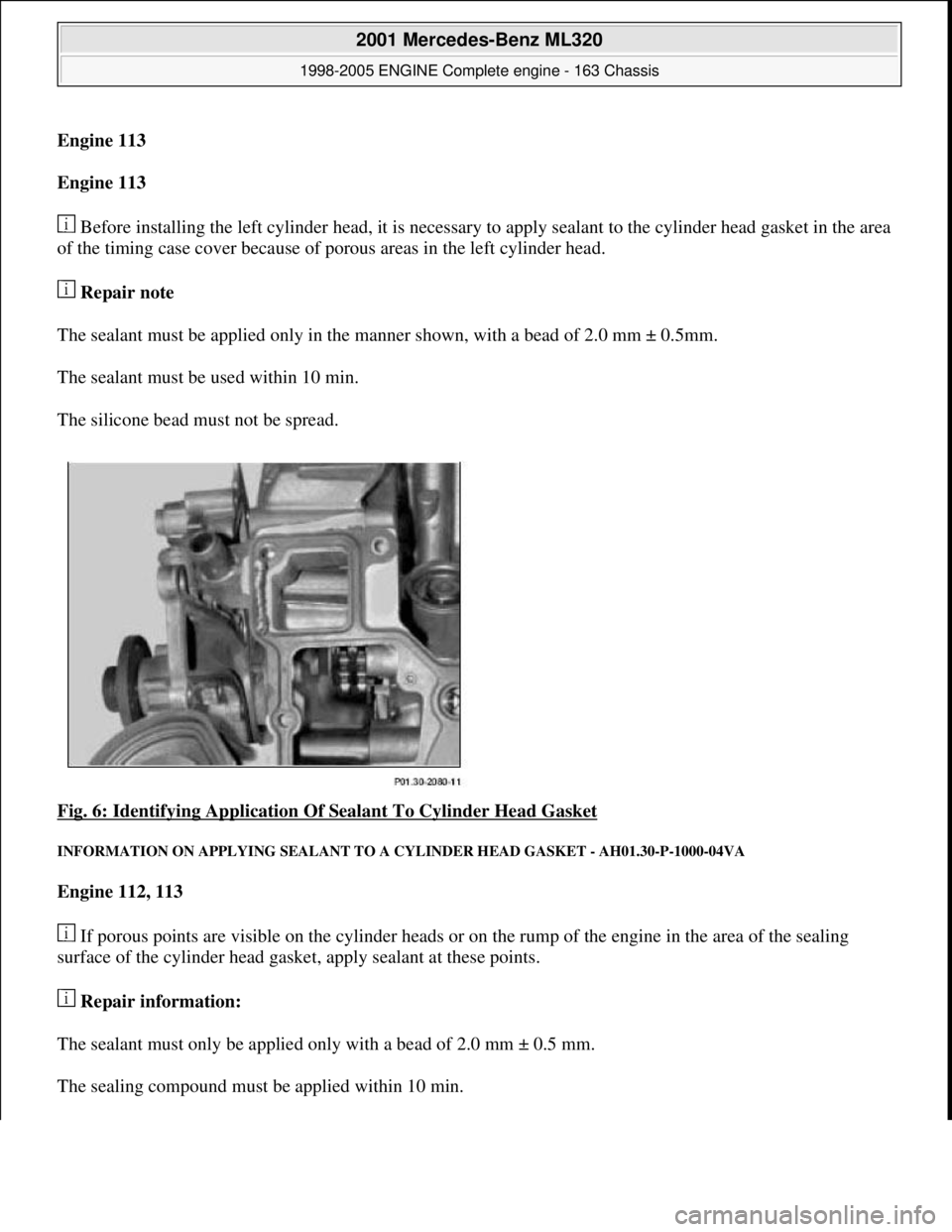 MERCEDES-BENZ ML320 1997 Complete Repair Manual Engine 113
Engine 113
Before installing the left cylinder hea d, it is necessary to apply sealant to the cylinder head gasket in the area
of the timing case cover because of po rous area MERCEDES-BENZ ML320 1997 Complete Repair Manual Engine 113
Engine 113
Before installing the left cylinder hea d, it is necessary to apply sealant to the cylinder head gasket in the area
of the timing case cover because of po rous area