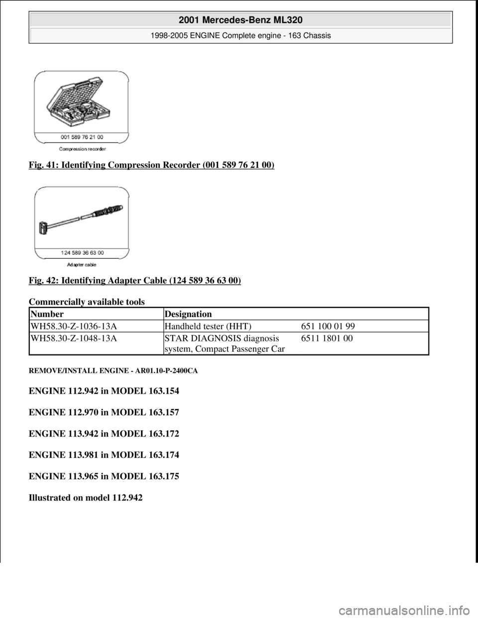 MERCEDES-BENZ ML320 1997  Complete Repair Manual Fig. 41: Identifying Compression Recorder (001 589 76 21 00)  
Fig. 42: Identifying Adapter Cable (124 589 36 63 00)
  
Commercially available tools   
REMOVE/INSTALL ENGINE - AR01.10-P-2400CA 
ENGINE