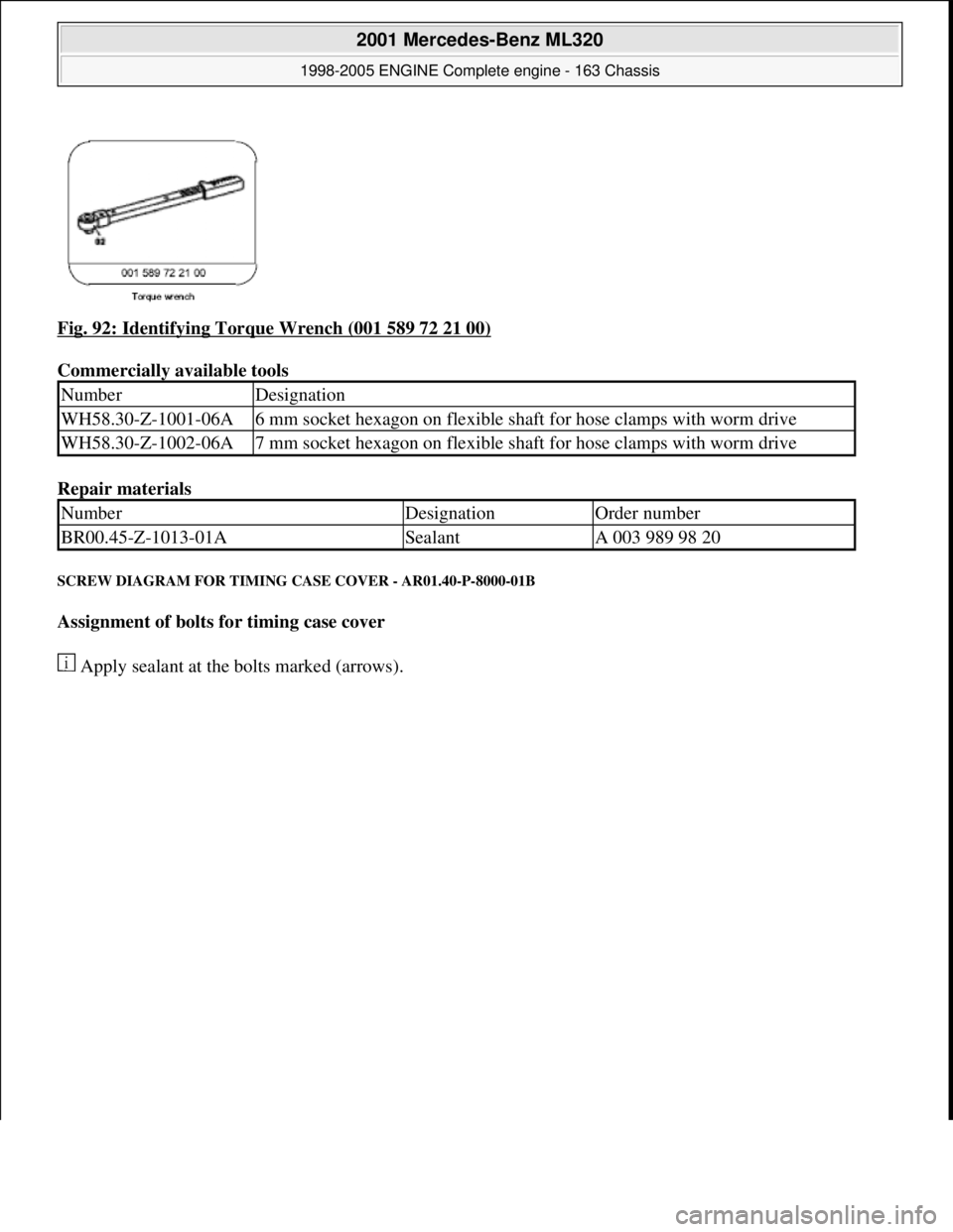 MERCEDES-BENZ ML320 1997  Complete Repair Manual Fig. 92: Identifying Torque Wrench (001 589 72 21 00)  
Commercially available tools    
Repair materials   
SCREW DIAGRAM FOR TIMING  CASE COVER - AR01.40-P-8000-01B 
Assignment of bolts for timing c