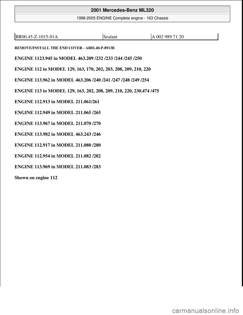 MERCEDES-BENZ ML320 1997  Complete Repair Manual REMOVE/INSTALL THE END  COVER - AR01.40-P-8913B 
ENGINE 1123.945 in MODEL 463.209 /232 /233 /244 /245 /250    
ENGINE 112 in MODEL 129, 163, 170, 202, 203, 208, 209, 210, 220     
ENGINE 113.962 in MO