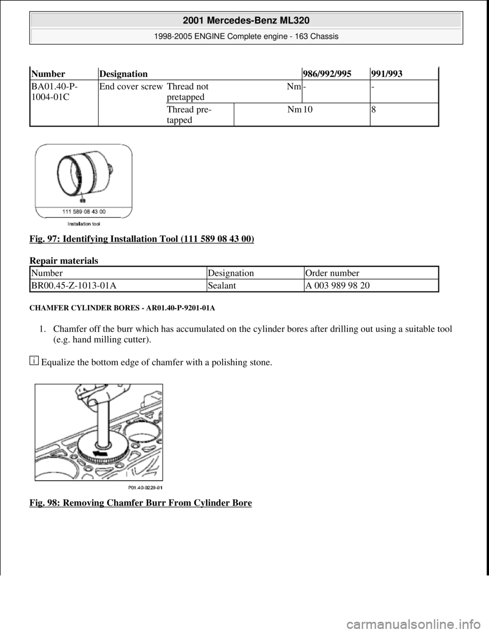 MERCEDES-BENZ ML320 1997  Complete Repair Manual Fig. 97: Identifying Installa tion Tool (111 589 08 43 00)  
Repair materials   
CHAMFER CYLINDER BO RES - AR01.40-P-9201-01A 
1. Chamfer off the burr which has accumulated on the cyli nder bores afte