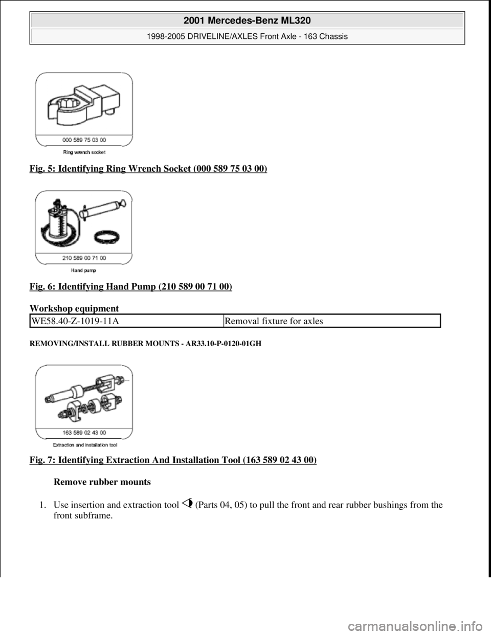 MERCEDES-BENZ ML320 1997  Complete Repair Manual Fig. 5: Identifying Ring Wr ench Socket (000 589 75 03 00)  
Fig. 6: Identifying Hand Pump (210 589 00 71 00)
  
Workshop equipment   
REMOVING/INSTALL RUBBER  MOUNTS - AR33.10-P-0120-01GH 
Fig. 7: Id