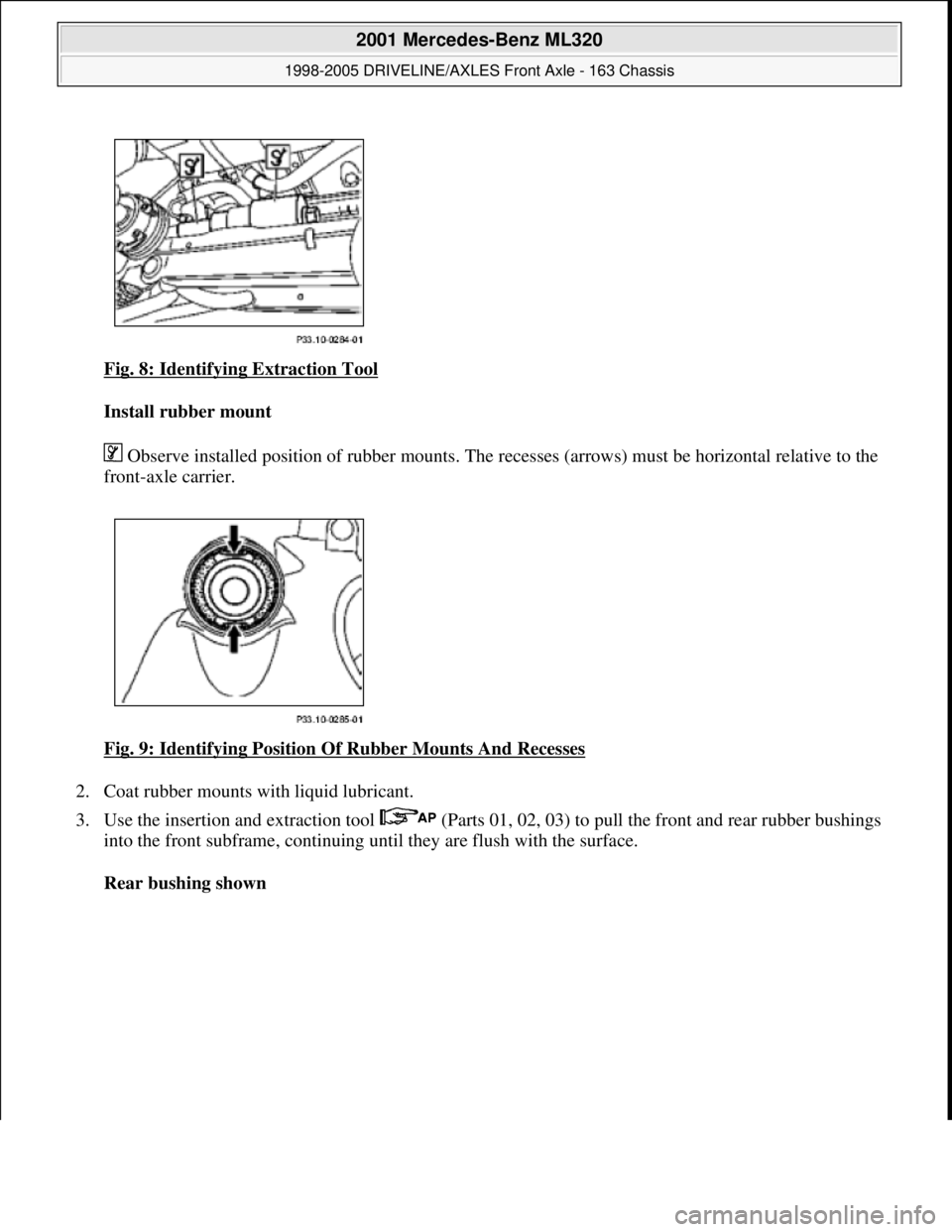 MERCEDES-BENZ ML320 1997  Complete Repair Manual Fig. 8: Identifying Extraction Tool 
Install rubber mount  
 Observe installed position of rubber mounts. The recesses (arrows) must be horizontal relative to the 
front-axle carrier. 
Fig. 9: Identif