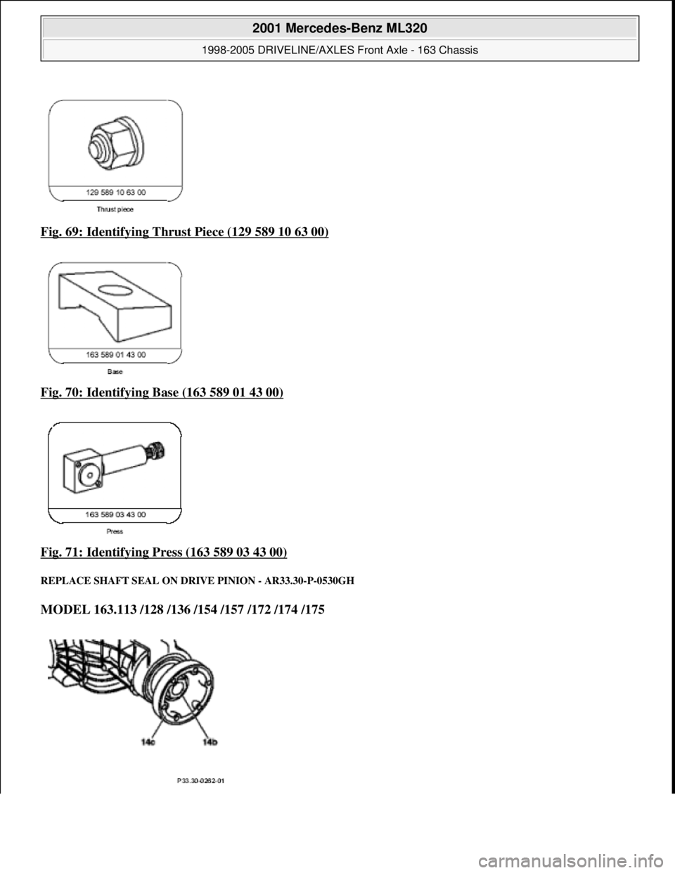 MERCEDES-BENZ ML320 1997  Complete Repair Manual Fig. 69: Identifying Thrust Piece (129 589 10 63 00)  
Fig. 70: Identifying Base (163 589 01 43 00)
  
Fig. 71: Identifying Press (163 589 03 43 00)
 
REPLACE SHAFT SEAL ON DR  IVE PINION - AR33.30-P-