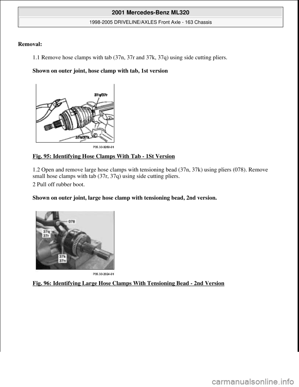 MERCEDES-BENZ ML320 1997  Complete Repair Manual Removal:    
1.1 Remove hose clamps with tab (37n, 37  r and 37k, 37q) using side cutting pliers.  
Shown on outer joint, hose clamp with tab, 1st version     
Fig. 95: Identifying Ho  se Clamps With 