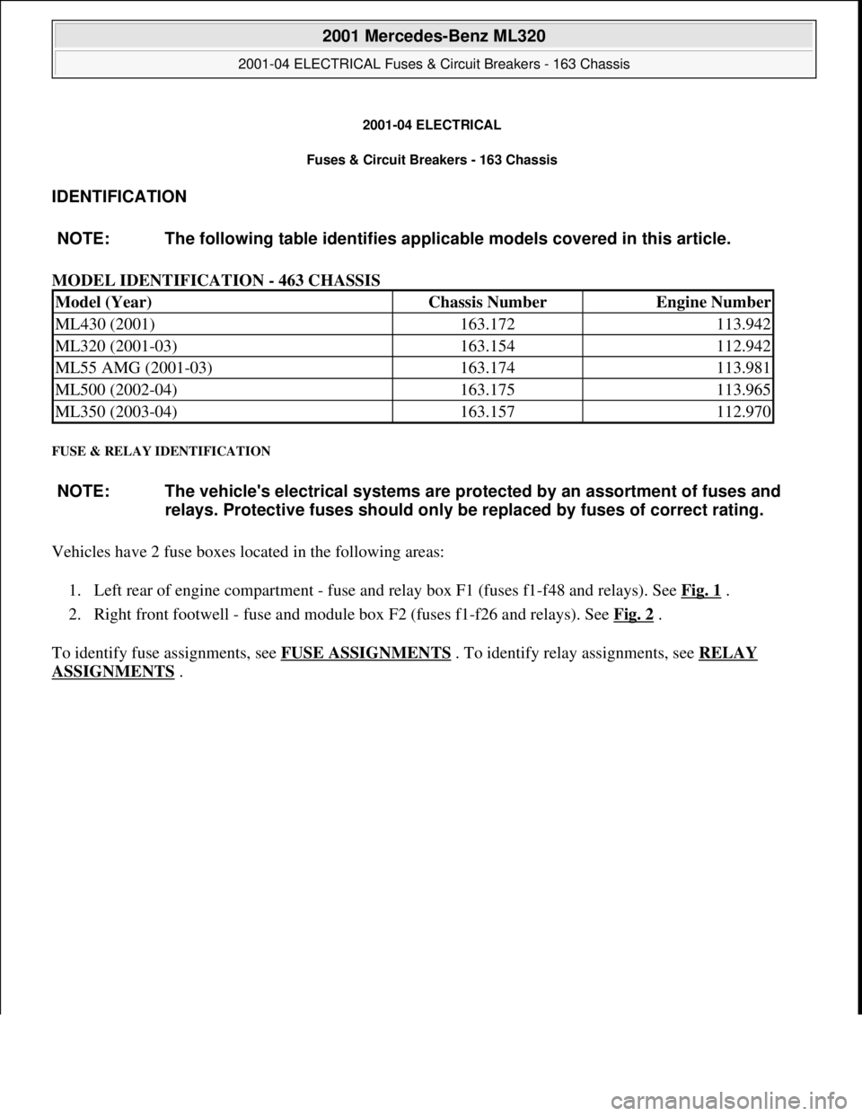 MERCEDES-BENZ ML320 1997 Complete Repair Manual 2001-04 ELECTRICAL
Fuses & Circuit Breakers - 163 Chassis
IDENTIFICATION
MODEL IDENTIFICATION - 463 CHASSIS
FUSE & RELAY IDENTIFICATION
Vehicles have 2 fuse boxes located in the following areas: MERCEDES-BENZ ML320 1997 Complete Repair Manual 2001-04 ELECTRICAL
Fuses & Circuit Breakers - 163 Chassis
IDENTIFICATION
MODEL IDENTIFICATION - 463 CHASSIS
FUSE & RELAY IDENTIFICATION
Vehicles have 2 fuse boxes located in the following areas: