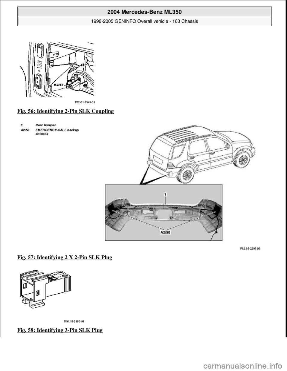 MERCEDES-BENZ ML320 1997  Complete Repair Manual Fig. 56: Identifying 2-Pin SLK Coupling  
Fig. 57: Identifying 2 X 2
-Pin SLK Plug  
Fig. 58: Identifying 3
-Pin SLK Plug 
 
2004 Mercedes-Benz ML350 
1998-2005 GENINFO Overall vehicle - 163 Chassis  