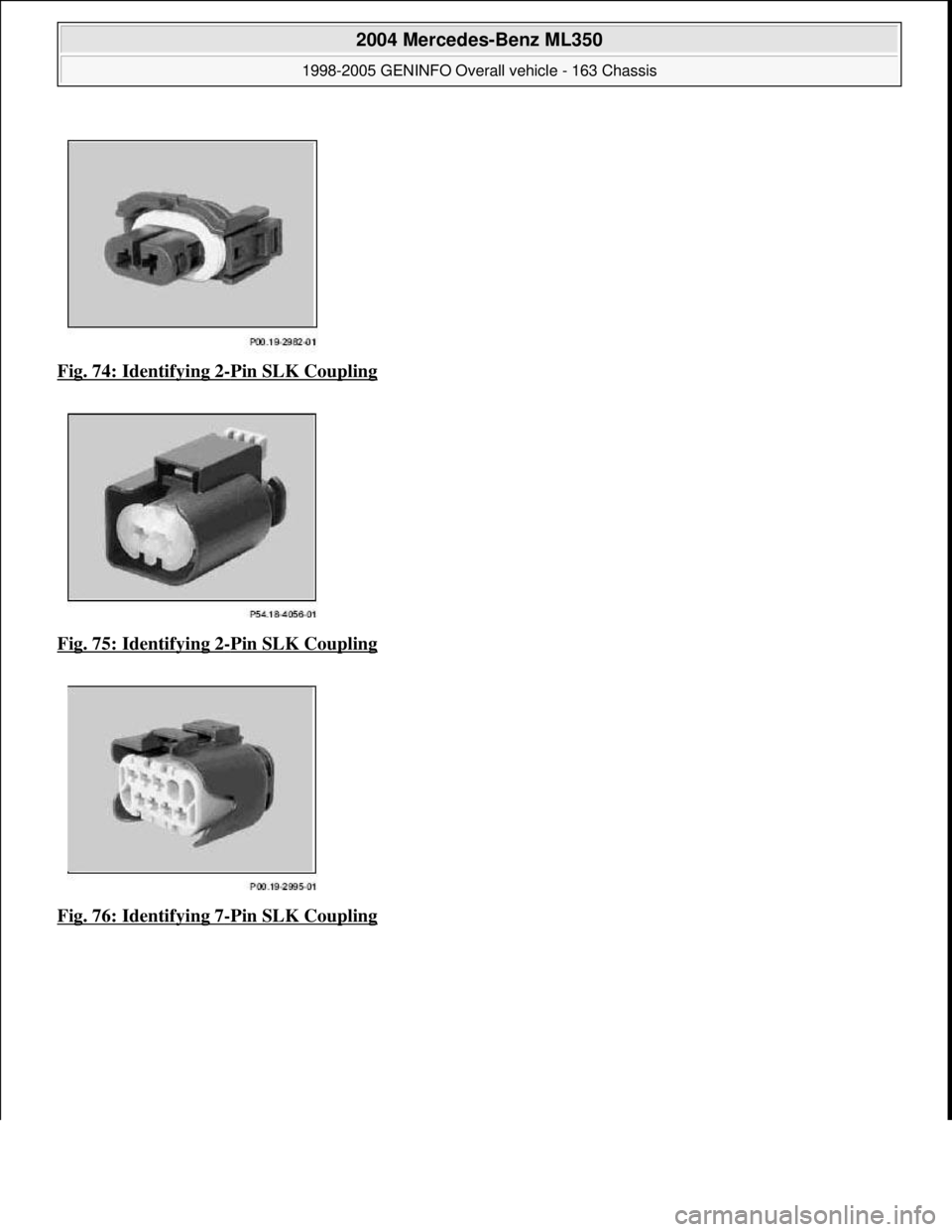 MERCEDES-BENZ ML320 1997  Complete Repair Manual Fig. 74: Identifying 2-Pin SLK Coupling  
Fig. 75: Identifying 2
-Pin SLK Coupling 
Fig. 76: Identifying 7
-Pin SLK Coupling 
 
2004 Mercedes-Benz ML350 
1998-2005 GENINFO Overall vehicle - 163 Chassi