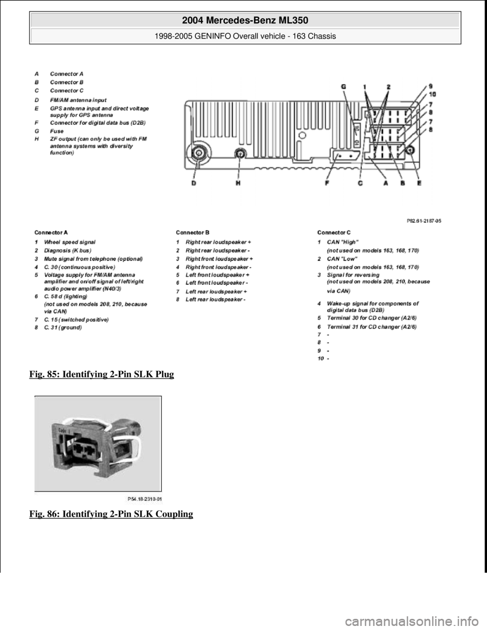 MERCEDES-BENZ ML320 1997  Complete Repair Manual Fig. 85: Identifying 2-Pin SLK Plug  
Fig. 86: Identifying 2
-Pin SLK Coupling 
 
2004 Mercedes-Benz ML350 
1998-2005 GENINFO Overall vehicle - 163 Chassis  
me  
Saturday, October 02, 2010 3:47:45 PM
