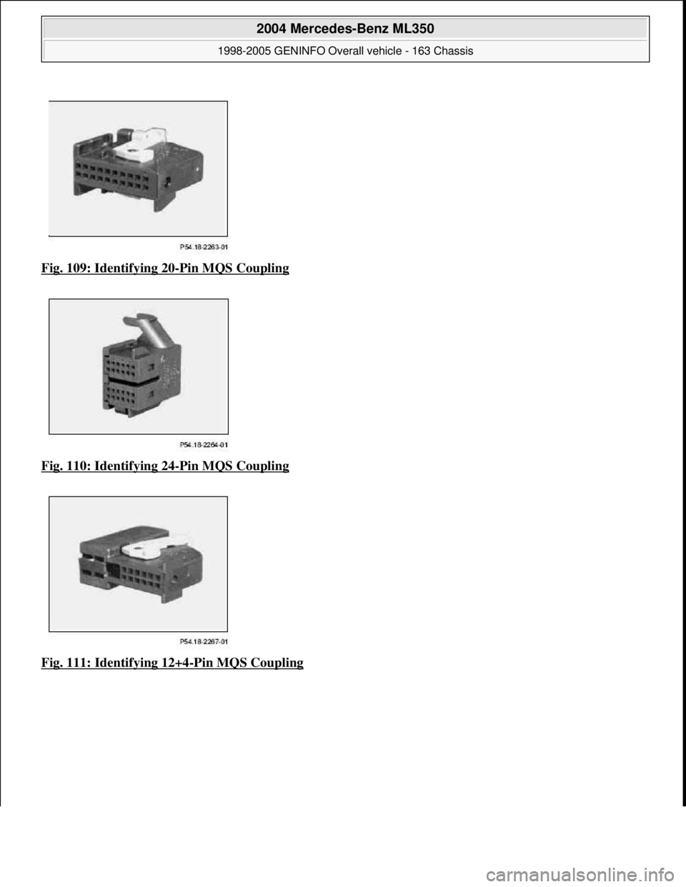 MERCEDES-BENZ ML320 1997  Complete Repair Manual Fig. 109: Identifying 20-Pin MQS Coupling  
Fig. 110: Identifying 24
-Pin MQS Coupling  
Fig. 111: Identifying 12+4
-Pin MQS Coupling
 
2004 Mercedes-Benz ML350 
1998-2005 GENINFO Overall vehicle - 16