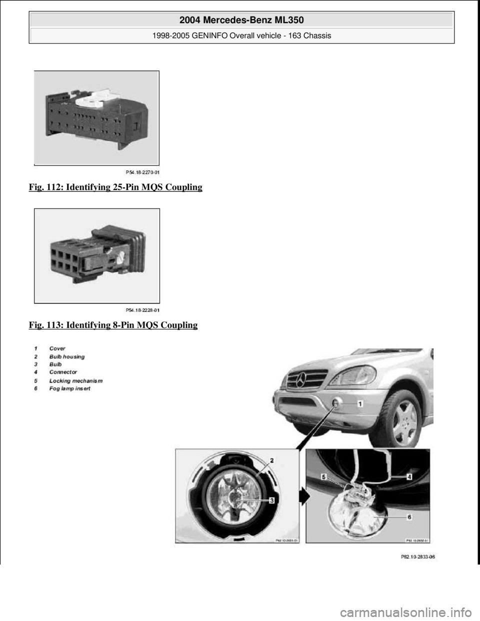 MERCEDES-BENZ ML320 1997  Complete Repair Manual Fig. 112: Identifying 25-Pin MQS Coupling  
Fig. 113: Identifying 8
-Pin MQS Coupling 
 
2004 Mercedes-Benz ML350 
1998-2005 GENINFO Overall vehicle - 163 Chassis  
me  
Saturday, October 02, 2010 3:4