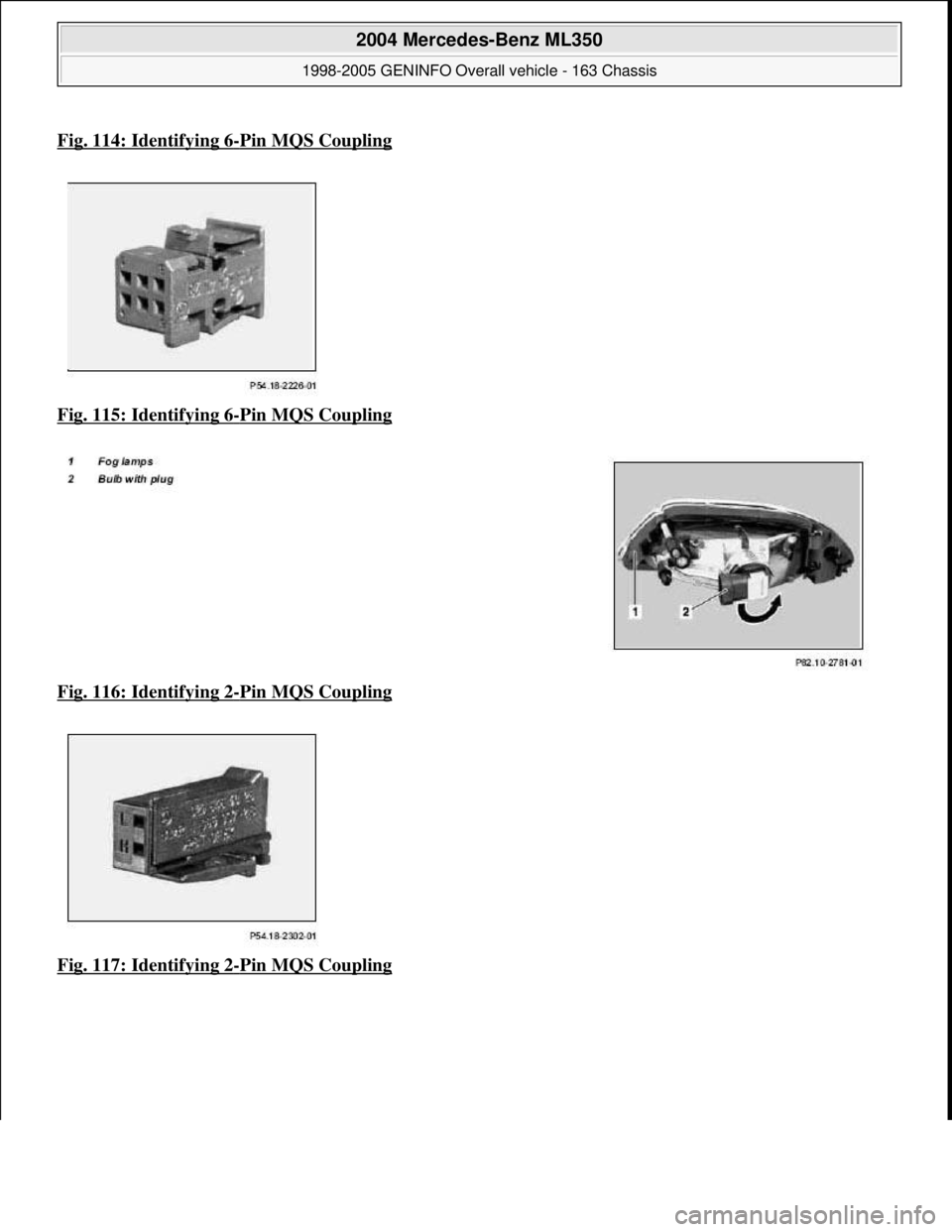 MERCEDES-BENZ ML320 1997  Complete Repair Manual Fig. 114: Identifying 6-Pin MQS Coupling
Fig. 115: Identifying 6-Pin MQS Coupling  
Fig. 116: Identifying 2
-Pin MQS Coupling  
Fig. 117: Identifying 2
-Pin MQS Coupling
 
2004 Mercedes-Benz ML350 
19