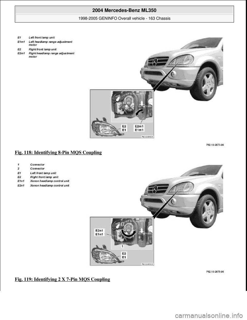 MERCEDES-BENZ ML320 1997  Complete Repair Manual Fig. 118: Identifying 8-Pin MQS Coupling  
Fig. 119: Identifying 2 X 7
-Pin MQS Coupling
 
2004 Mercedes-Benz ML350 
1998-2005 GENINFO Overall vehicle - 163 Chassis  
me  
Saturday, October 02, 2010 3