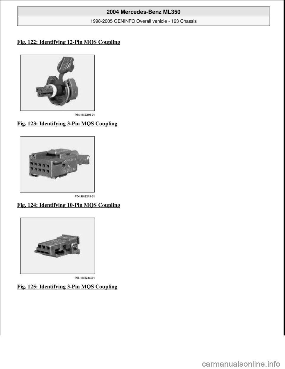 MERCEDES-BENZ ML320 1997  Complete Repair Manual Fig. 122: Identifying 12-Pin MQS Coupling
Fig. 123: Identifying 3-Pin MQS Coupling  
Fig. 124: Identifying 10
-Pin MQS Coupling 
Fig. 125: Identifying 3
-Pin MQS Coupling
 
2004 Mercedes-Benz ML350 
1