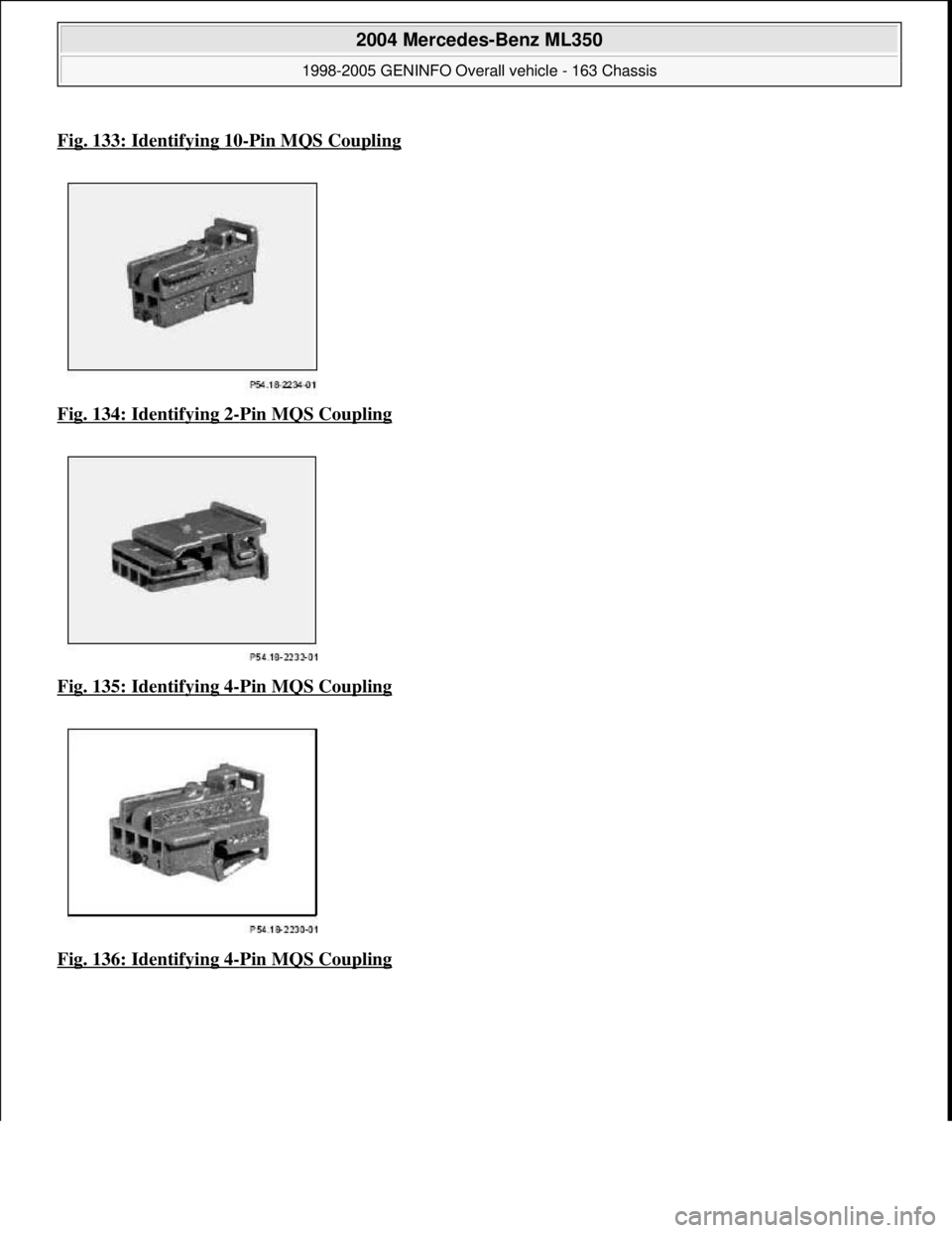 MERCEDES-BENZ ML320 1997  Complete Repair Manual Fig. 133: Identifying 10-Pin MQS Coupling
Fig. 134: Identifying 2-Pin MQS Coupling  
Fig. 135: Identifying 4
-Pin MQS Coupling  
Fig. 136: Identifying 4
-Pin MQS Coupling
 
2004 Mercedes-Benz ML350 
1