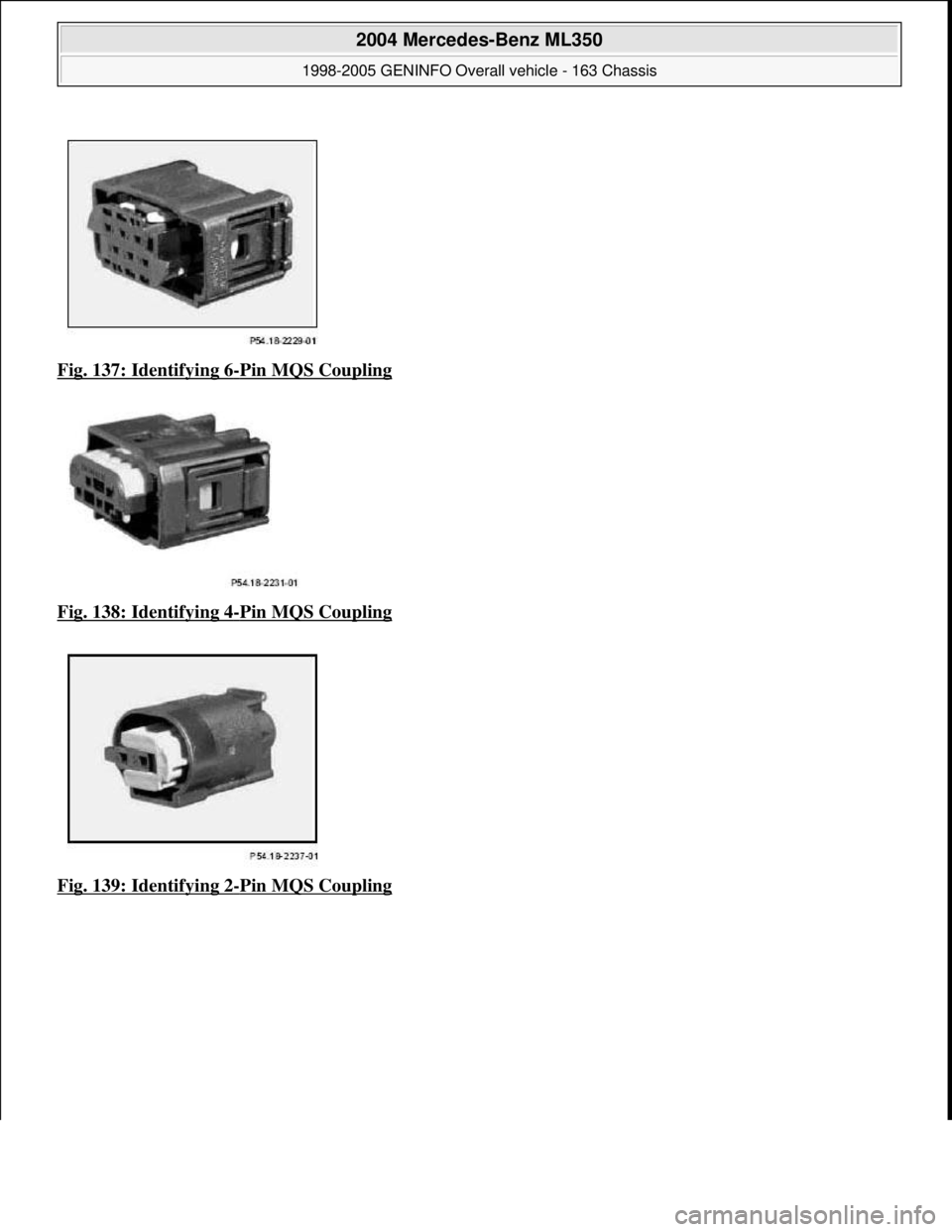 MERCEDES-BENZ ML320 1997  Complete Repair Manual Fig. 137: Identifying 6-Pin MQS Coupling  
Fig. 138: Identifying 4
-Pin MQS Coupling  
Fig. 139: Identifying 2
-Pin MQS Coupling
 
2004 Mercedes-Benz ML350 
1998-2005 GENINFO Overall vehicle - 163 Cha
