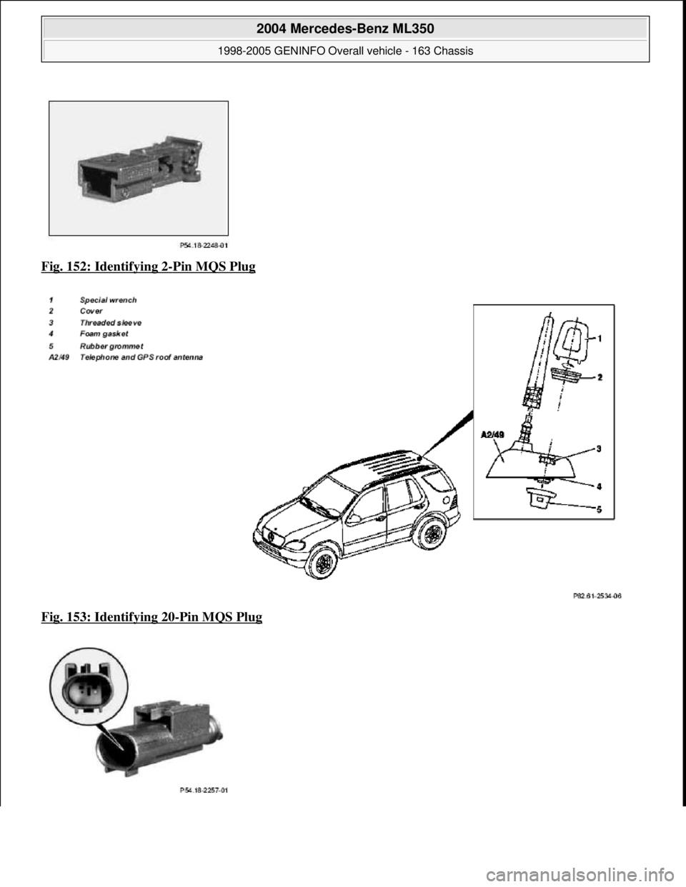 MERCEDES-BENZ ML320 1997  Complete Repair Manual Fig. 152: Identifying 2-Pin MQS Plug  
Fig. 153: Identifying 20
-Pin MQS Plug 
 
2004 Mercedes-Benz ML350 
1998-2005 GENINFO Overall vehicle - 163 Chassis  
me  
Saturday, October 02, 2010 3:47:46 PMP