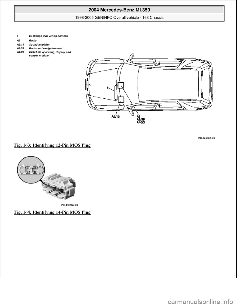 MERCEDES-BENZ ML320 1997  Complete Repair Manual Fig. 163: Identifying 12-Pin MQS Plug  
Fig. 164: Identifying 14
-Pin MQS Plug 
 
2004 Mercedes-Benz ML350 
1998-2005 GENINFO Overall vehicle - 163 Chassis  
me  
Saturday, October 02, 2010 3:47:46 PM