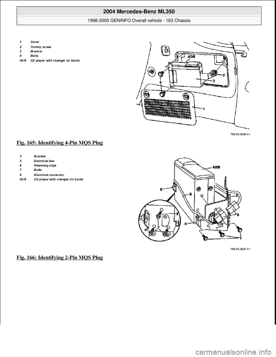 MERCEDES-BENZ ML320 1997  Complete Repair Manual Fig. 165: Identifying 4-Pin MQS Plug  
Fig. 166: Identifying 2
-Pin MQS Plug 
 
2004 Mercedes-Benz ML350 
1998-2005 GENINFO Overall vehicle - 163 Chassis  
me  
Saturday, October 02, 2010 3:47:46 PMPa
