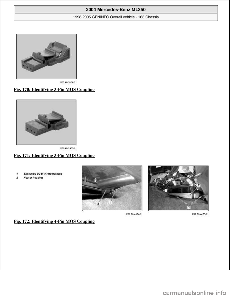 MERCEDES-BENZ ML320 1997  Complete Repair Manual Fig. 170: Identifying 3-Pin MQS Coupling  
Fig. 171: Identifying 3
-Pin MQS Coupling  
Fig. 172: Identifying 4
-Pin MQS Coupling
 
2004 Mercedes-Benz ML350 
1998-2005 GENINFO Overall vehicle - 163 Cha