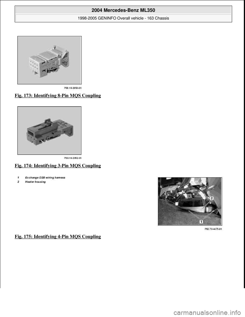 MERCEDES-BENZ ML320 1997  Complete Repair Manual Fig. 173: Identifying 8-Pin MQS Coupling  
Fig. 174: Identifying 3
-Pin MQS Coupling  
Fig. 175: Identifying 4
-Pin MQS Coupling
 
2004 Mercedes-Benz ML350 
1998-2005 GENINFO Overall vehicle - 163 Cha