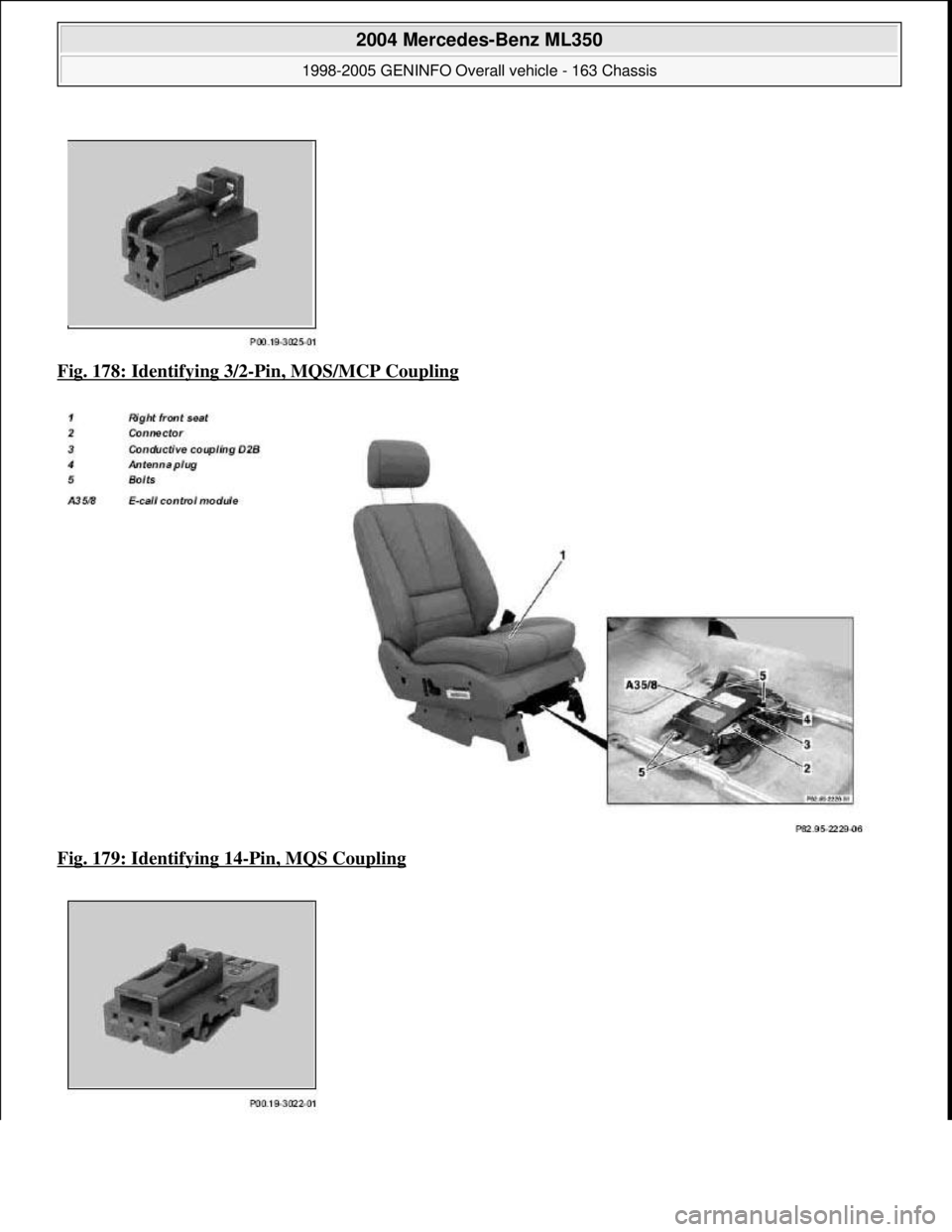 MERCEDES-BENZ ML320 1997  Complete Repair Manual Fig. 178: Identifying 3/2-Pin, MQS/MCP Coupling  
Fig. 179: Identifying 14
-Pin, MQS Coupling 
 
2004 Mercedes-Benz ML350 
1998-2005 GENINFO Overall vehicle - 163 Chassis  
me  
Saturday, October 02, 