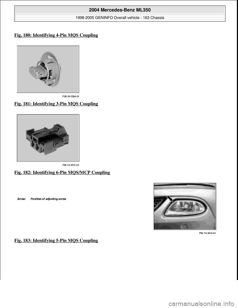 MERCEDES-BENZ ML320 1997  Complete Repair Manual Fig. 180: Identifying 4-Pin MQS Coupling
Fig. 181: Identifying 3-Pin MQS Coupling  
Fig. 182: Identifying 6
-Pin MQS/MCP Coupling  
Fig. 183: Identifying 5
-Pin MQS Coupling
 
2004 Mercedes-Benz ML350