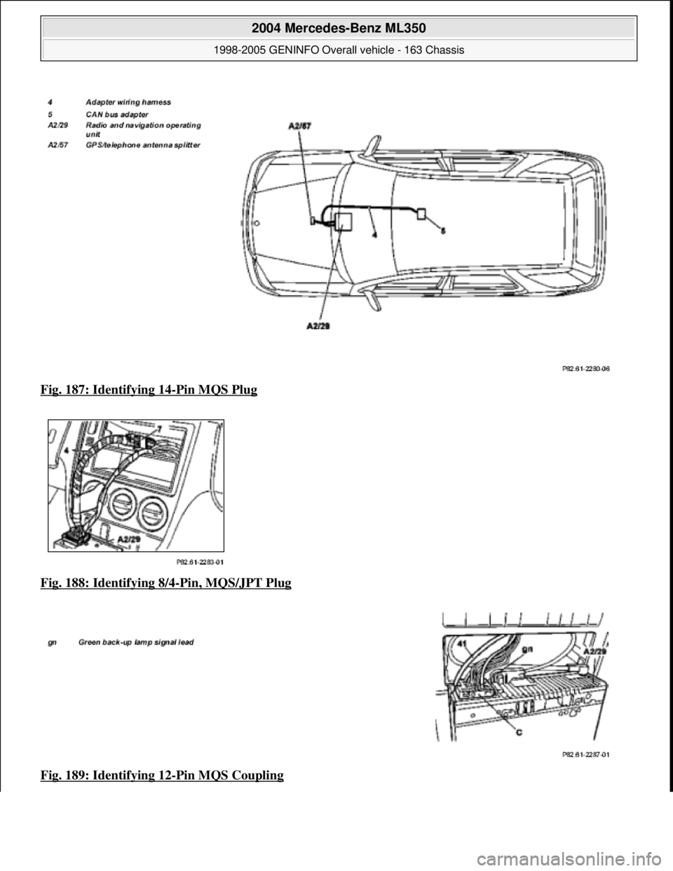 MERCEDES-BENZ ML320 1997  Complete Repair Manual Fig. 187: Identifying 14-Pin MQS Plug  
Fig. 188: Identifying 8/4
-Pin, MQS/JPT Plug  
Fig. 189: Identifying 12
-Pin MQS Coupling
 
2004 Mercedes-Benz ML350 
1998-2005 GENINFO Overall vehicle - 163 Ch