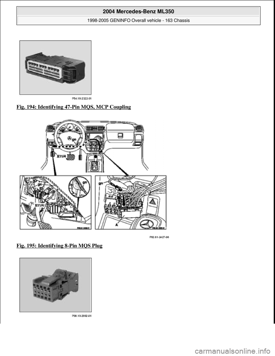 MERCEDES-BENZ ML320 1997  Complete Repair Manual Fig. 194: Identifying 47-Pin MQS, MCP Coupling  
Fig. 195: Identifying 8
-Pin MQS Plug 
 
2004 Mercedes-Benz ML350 
1998-2005 GENINFO Overall vehicle - 163 Chassis  
me  
Saturday, October 02, 2010 3: