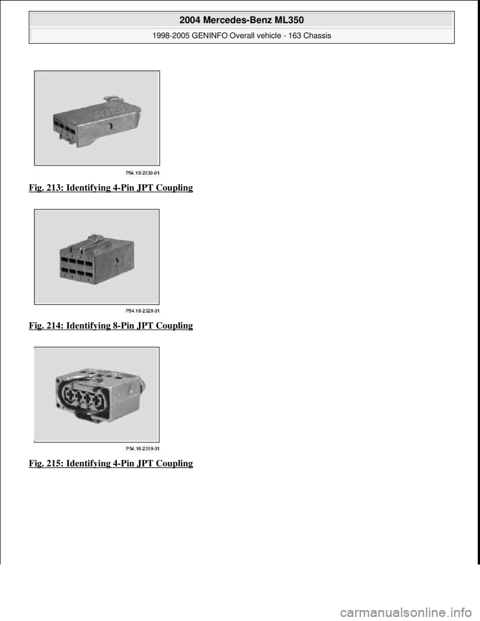 MERCEDES-BENZ ML320 1997  Complete Repair Manual Fig. 213: Identifying 4-Pin JPT Coupling  
Fig. 214: Identifying 8
-Pin JPT Coupling  
Fig. 215: Identifying 4
-Pin JPT Coupling
 
2004 Mercedes-Benz ML350 
1998-2005 GENINFO Overall vehicle - 163 Cha