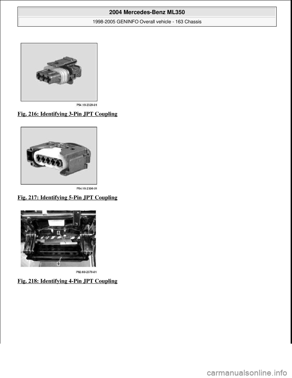 MERCEDES-BENZ ML320 1997  Complete Repair Manual Fig. 216: Identifying 3-Pin JPT Coupling  
Fig. 217: Identifying 5
-Pin JPT Coupling 
Fig. 218: Identifying 4
-Pin JPT Coupling
 
2004 Mercedes-Benz ML350 
1998-2005 GENINFO Overall vehicle - 163 Chas