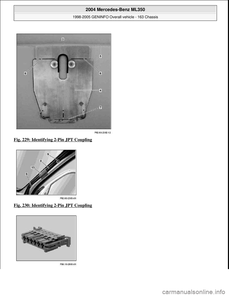 MERCEDES-BENZ ML320 1997  Complete Repair Manual Fig. 229: Identifying 2-Pin JPT Coupling  
Fig. 230: Identifying 2
-Pin JPT Coupling 
 
2004 Mercedes-Benz ML350 
1998-2005 GENINFO Overall vehicle - 163 Chassis  
me  
Saturday, October 02, 2010 3:47