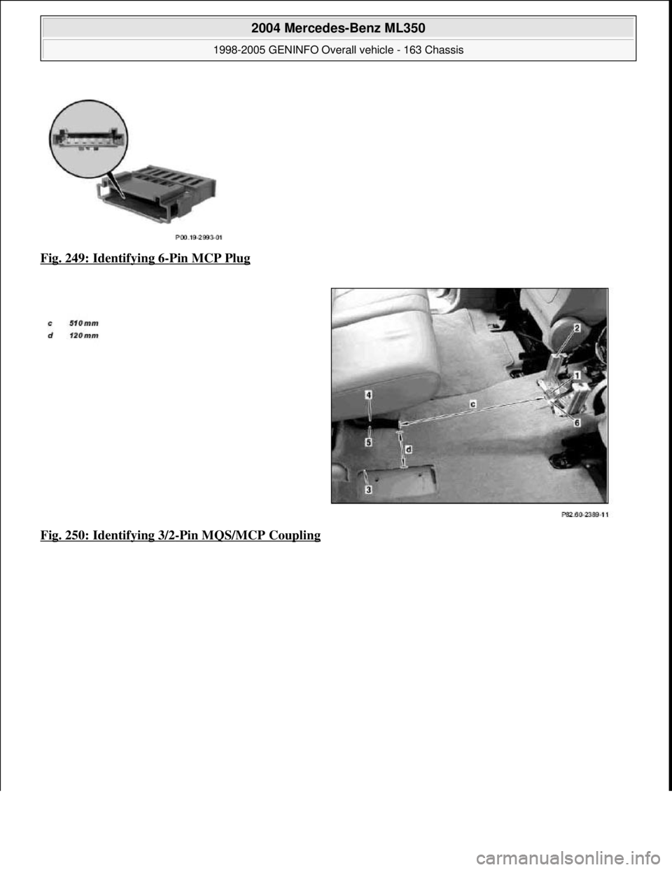 MERCEDES-BENZ ML320 1997  Complete Repair Manual Fig. 249: Identifying 6-Pin MCP Plug  
Fig. 250: Identifying 3/2
-Pin MQS/MCP Coupling
 
2004 Mercedes-Benz ML350 
1998-2005 GENINFO Overall vehicle - 163 Chassis  
me  
Saturday, October 02, 2010 3:4
