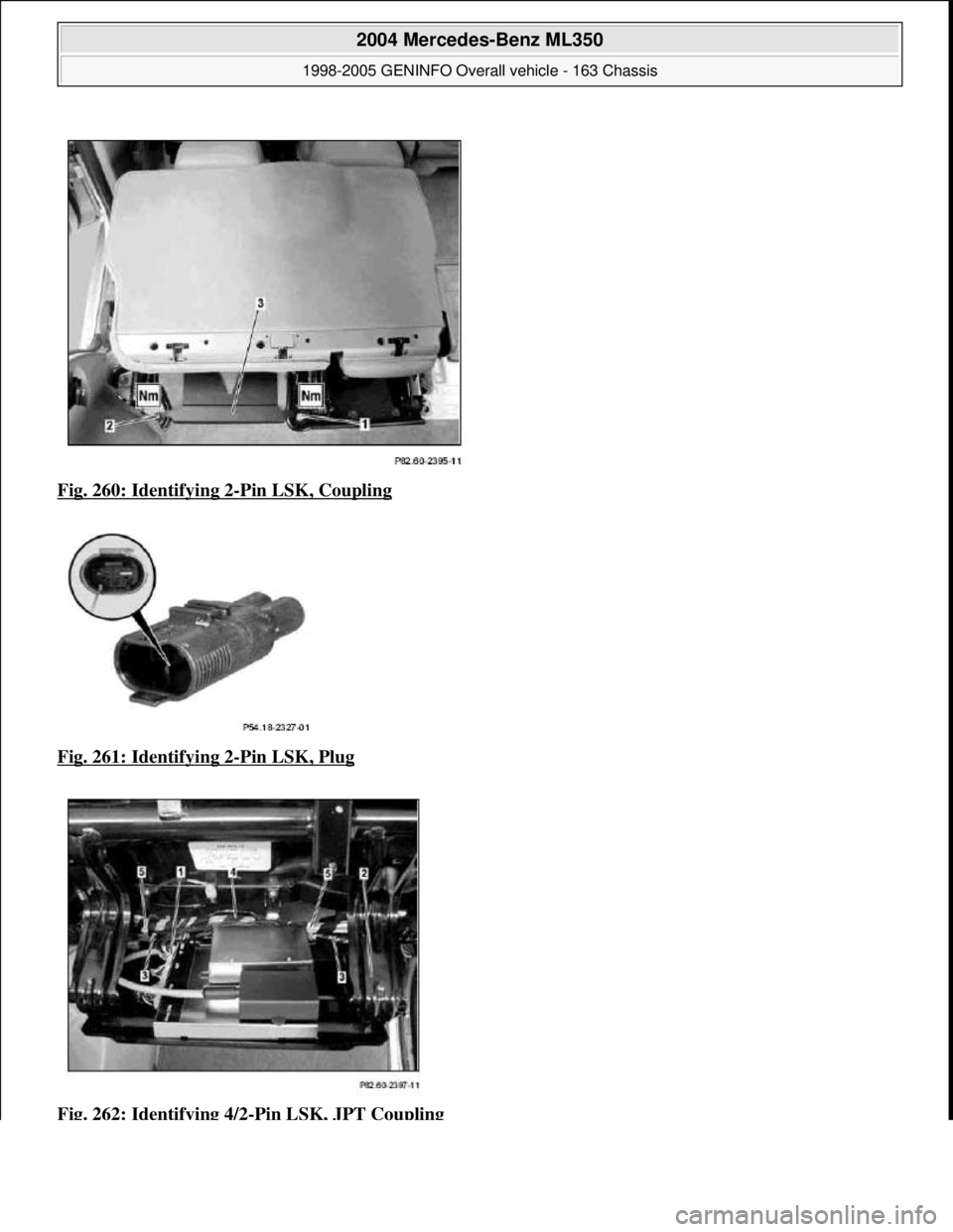 MERCEDES-BENZ ML320 1997  Complete Repair Manual Fig. 260: Identifying 2-Pin LSK, Coupling  
Fig. 261: Identifying 2
-Pin LSK, Plug  
Fig. 262: Identifying 4/2
-Pin LSK, JPT Coupling
 
2004 Mercedes-Benz ML350 
1998-2005 GENINFO Overall vehicle - 16