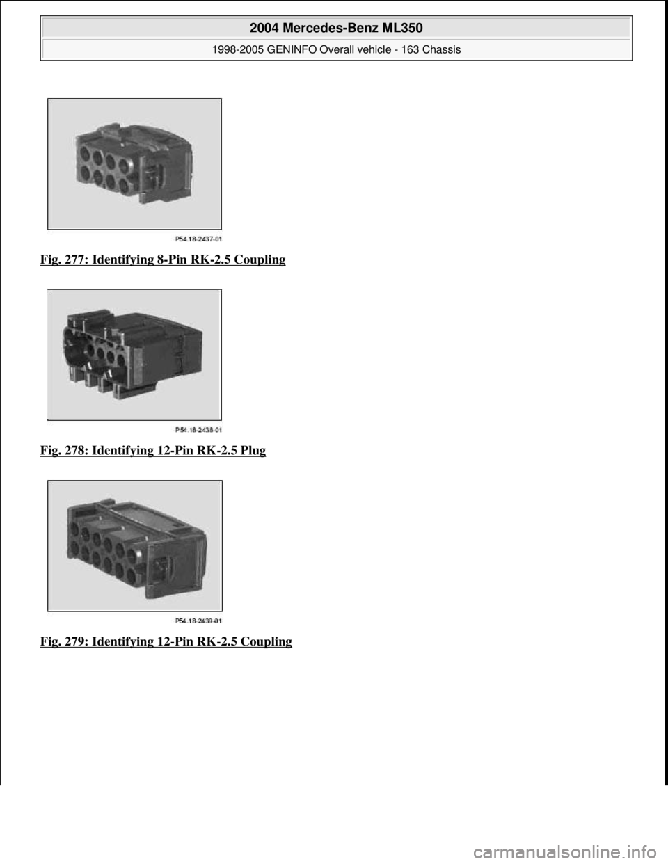 MERCEDES-BENZ ML320 1997  Complete Repair Manual Fig. 277: Identifying 8-Pin RK-2.5 Coupling  
Fig. 278: Identifying 12
-Pin RK-2.5 Plug 
Fig. 279: Identifying 12
-Pin RK-2.5 Coupling
 
2004 Mercedes-Benz ML350 
1998-2005 GENINFO Overall vehicle - 1