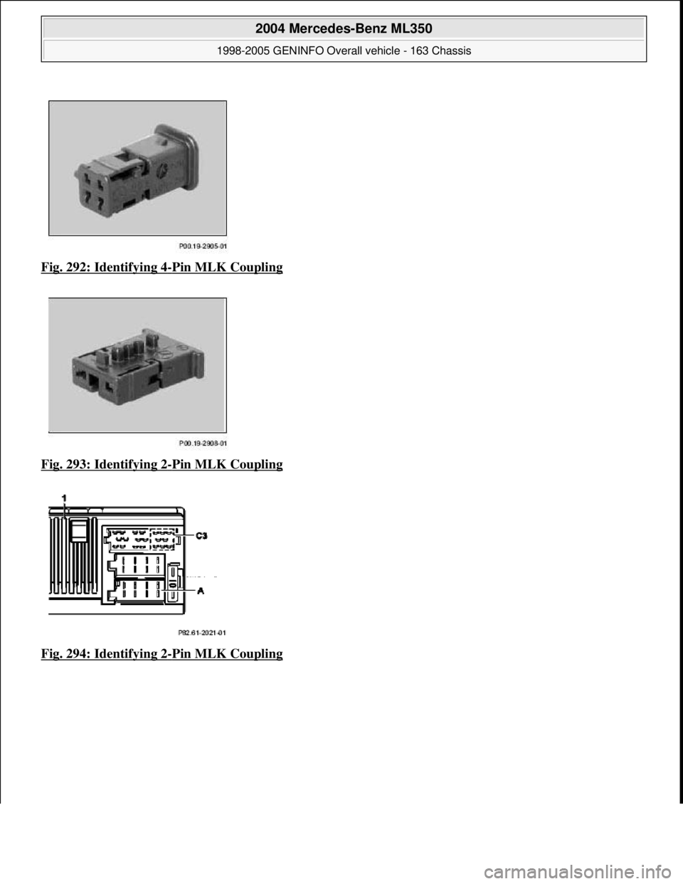 MERCEDES-BENZ ML320 1997  Complete Repair Manual Fig. 292: Identifying 4-Pin MLK Coupling  
Fig. 293: Identifying 2
-Pin MLK Coupling  
Fig. 294: Identifying 2
-Pin MLK Coupling
 
2004 Mercedes-Benz ML350 
1998-2005 GENINFO Overall vehicle - 163 Cha