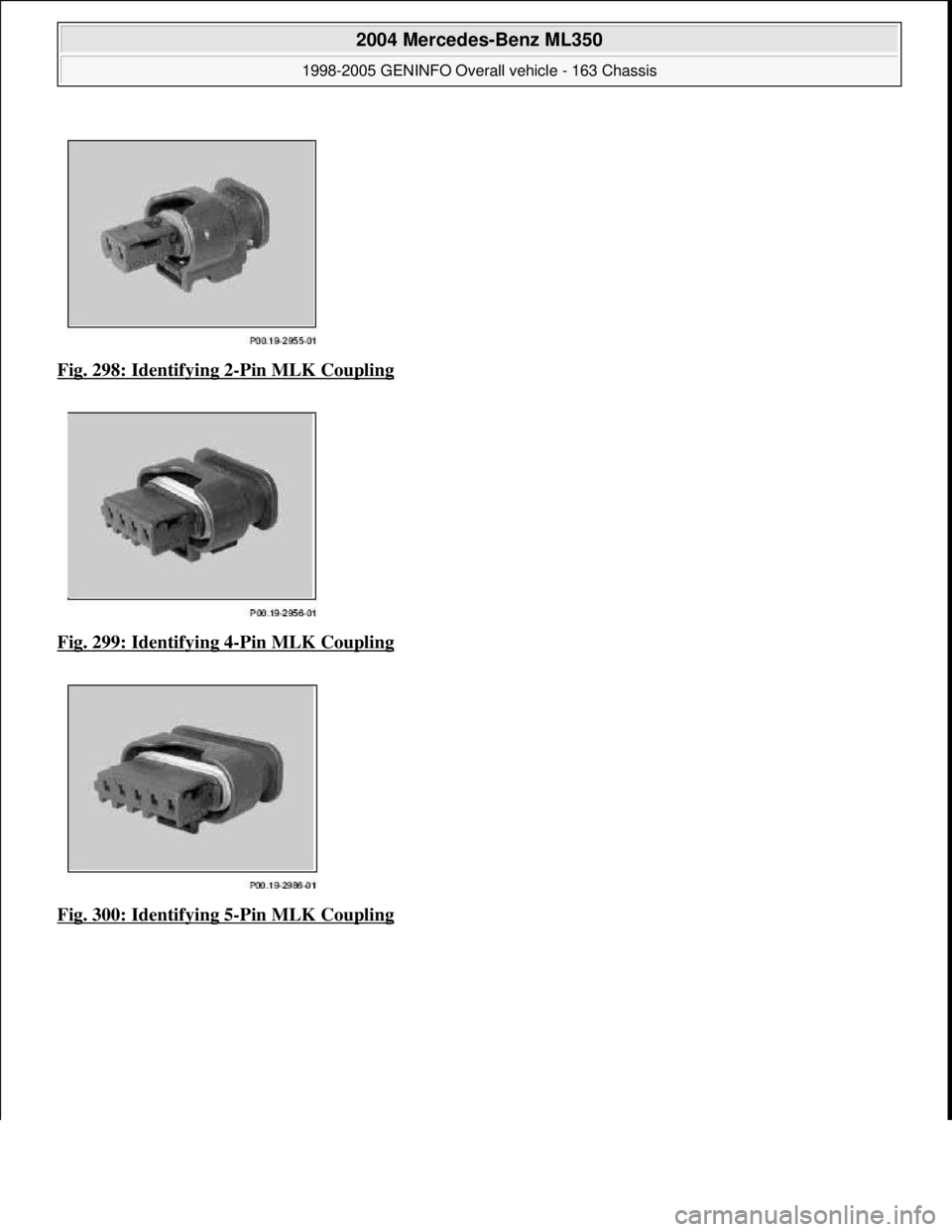 MERCEDES-BENZ ML320 1997  Complete Repair Manual Fig. 298: Identifying 2-Pin MLK Coupling  
Fig. 299: Identifying 4
-Pin MLK Coupling 
Fig. 300: Identifying 5
-Pin MLK Coupling
 
2004 Mercedes-Benz ML350 
1998-2005 GENINFO Overall vehicle - 163 Chas