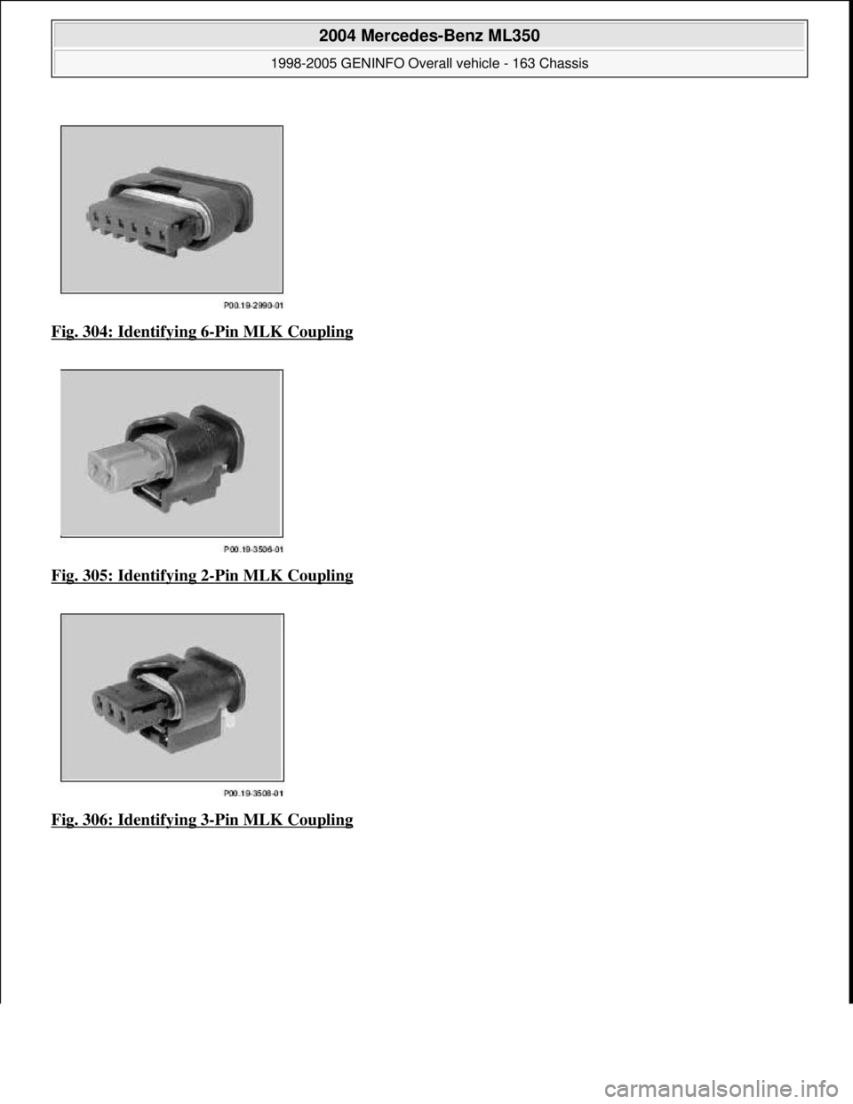 MERCEDES-BENZ ML320 1997  Complete Repair Manual Fig. 304: Identifying 6-Pin MLK Coupling  
Fig. 305: Identifying 2
-Pin MLK Coupling 
Fig. 306: Identifying 3
-Pin MLK Coupling
 
2004 Mercedes-Benz ML350 
1998-2005 GENINFO Overall vehicle - 163 Chas